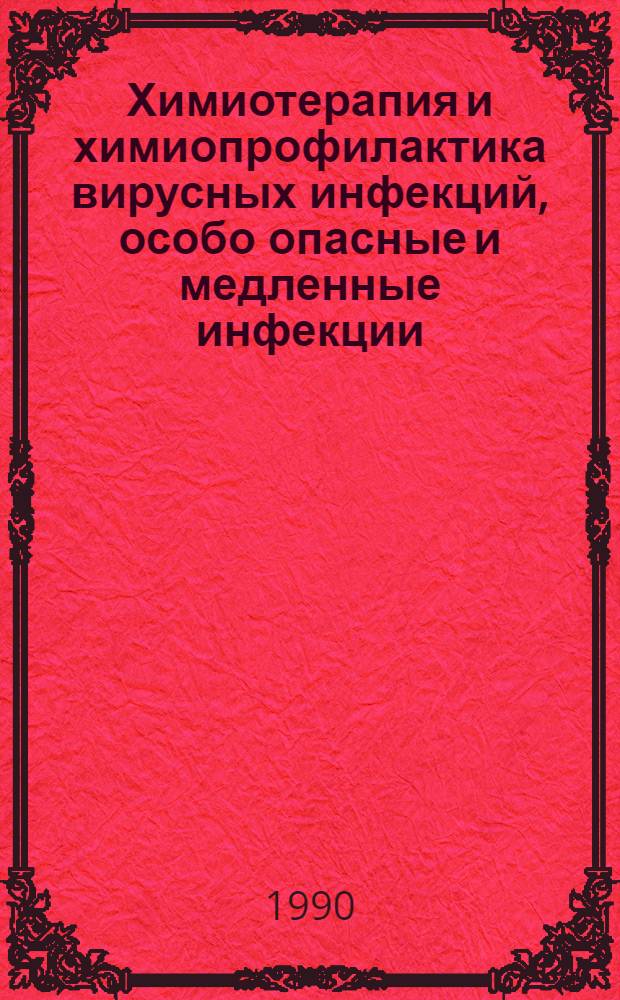 Химиотерапия и химиопрофилактика вирусных инфекций, особо опасные и медленные инфекции : Аннот. указ. кат. ... ... за 1988-1989 гг. Ч. 2