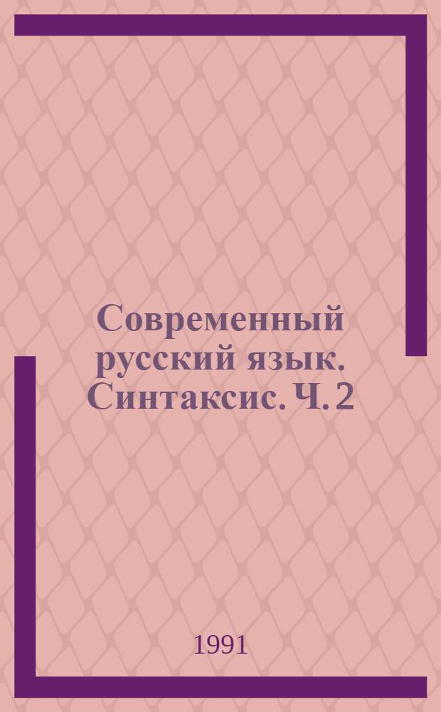 Современный русский язык. Синтаксис. Ч. 2 : Основные понятия синтаксиса современного русского языка. Синтаксические связи. Формальная организация простого предложения