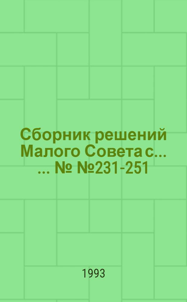Сборник решений Малого Совета с ... ...№№ 231-251 : 22.06.93-30.06.93