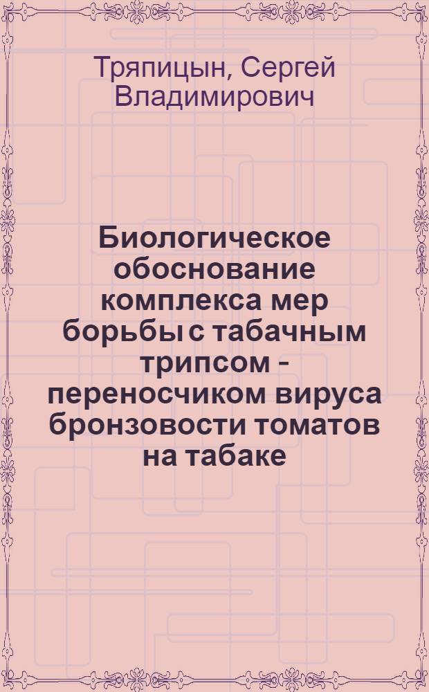 Биологическое обоснование комплекса мер борьбы с табачным трипсом - переносчиком вируса бронзовости томатов на табаке : Автореф. дис. на соиск. учен. степ. канд. с.-х. наук : (06.01.11)