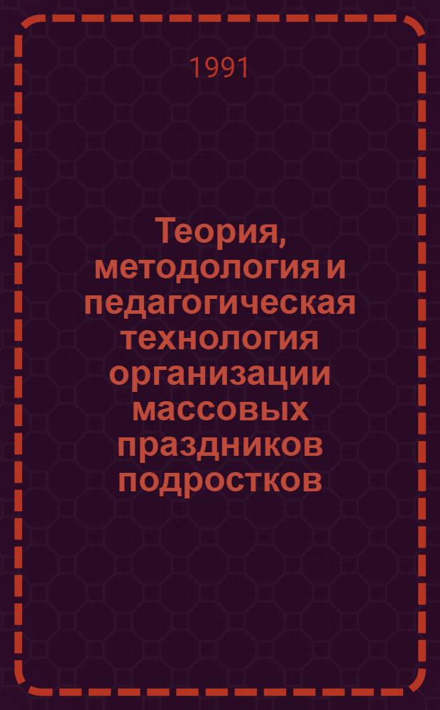 Теория, методология и педагогическая технология организации массовых праздников подростков : Автореф. дис. на соиск. учен. степ. д-ра пед. наук : (13.00.05; 13.00.01)
