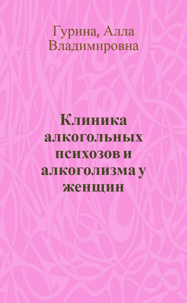 Клиника алкогольных психозов и алкоголизма у женщин : Автореф. дис. на соиск. учен. степ. канд. мед. наук : (14.00.18; 14.00.45)