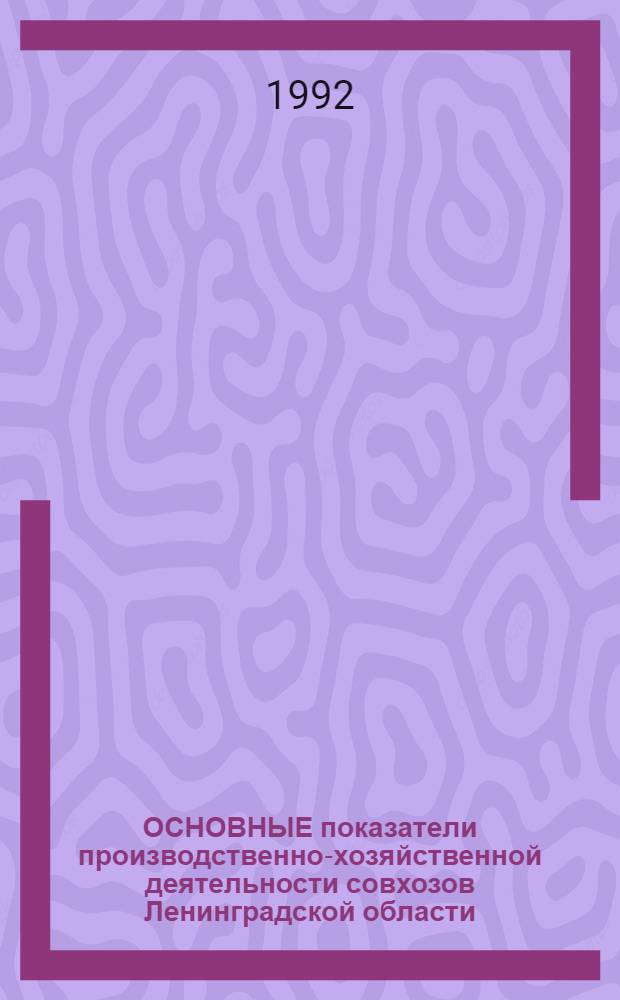 ОСНОВНЫЕ показатели производственно-хозяйственной деятельности совхозов Ленинградской области : Стат. сб. ... в 1991 году