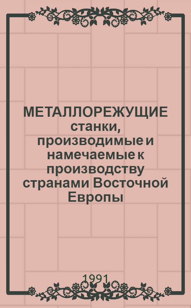 МЕТАЛЛОРЕЖУЩИЕ станки, производимые и намечаемые к производству странами Восточной Европы... : Каталог