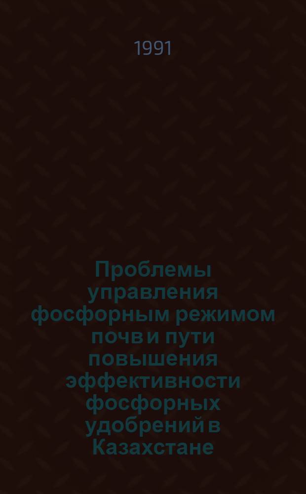 Проблемы управления фосфорным режимом почв и пути повышения эффективности фосфорных удобрений в Казахстане : Аналит. обзор