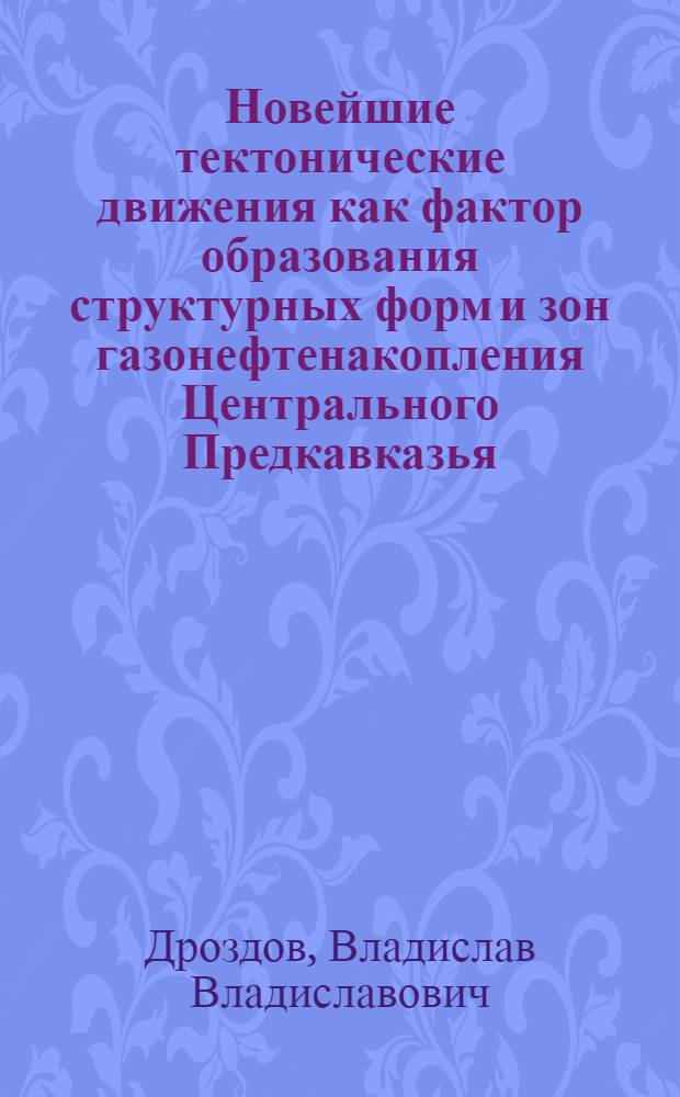 Новейшие тектонические движения как фактор образования структурных форм и зон газонефтенакопления Центрального Предкавказья : Автореф. дис. на соиск. учен. степ. канд. геол.-минерал. наук : (04.00.17)