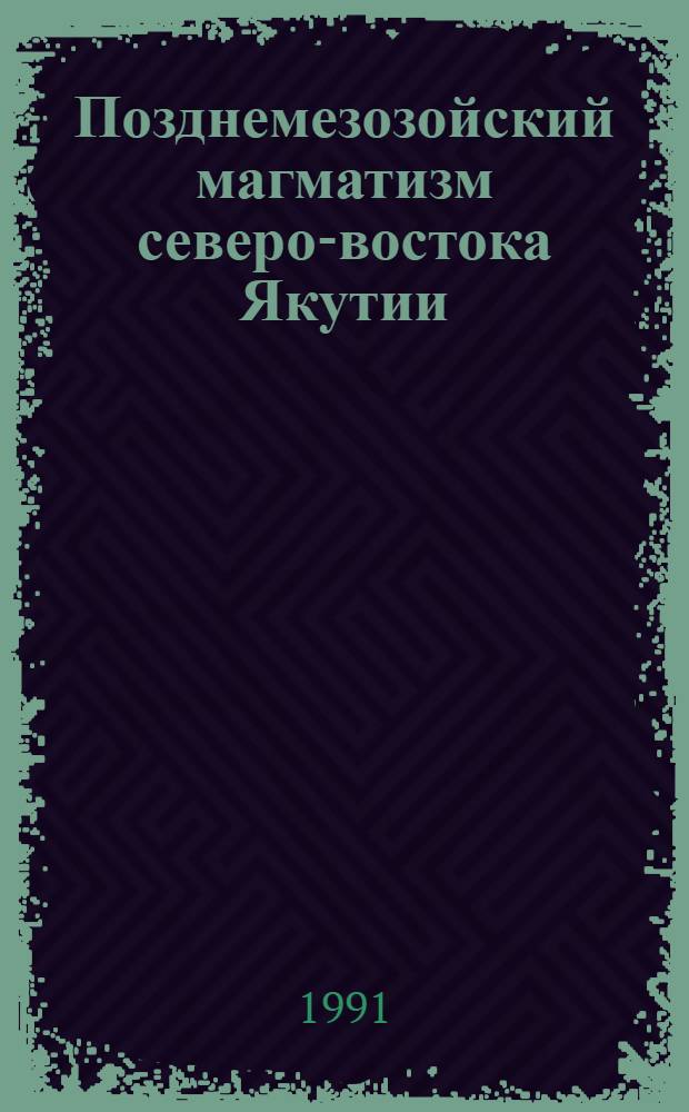 Позднемезозойский магматизм северо-востока Якутии : (Состав, генезис, рудоносность) : Автореф. дис. на соиск. учен. степ. д-ра геол.-минерал. наук : (04.00.08)