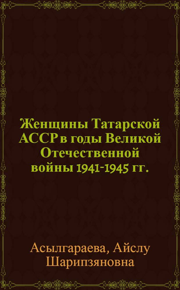 Женщины Татарской АССР в годы Великой Отечественной войны 1941-1945 гг. : Автореф. дис. на соиск. учен. степ. канд. ист. наук : (07.00.02)