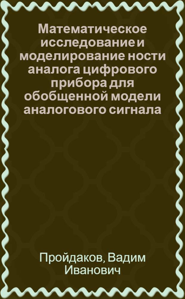 Математическое исследование и моделирование ности аналога цифрового прибора для обобщенной модели аналогового сигнала : Автореф. дис. на соиск. учен. степ. канд. физ.-мат. наук : (05.13.16)