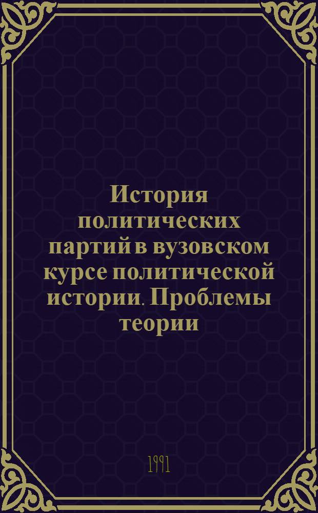 История политических партий в вузовском курсе политической истории. Проблемы теории, методологии, методики : Всесоюз. науч.-метод. конф., июнь 1991 г. : Тез. докл. и сообщ
