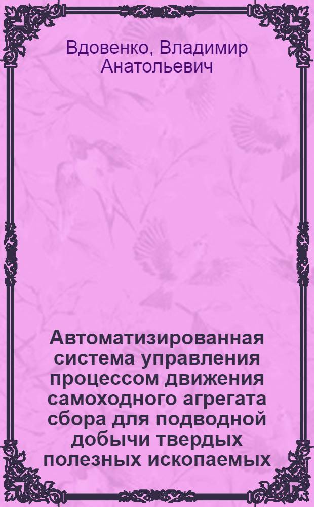 Автоматизированная система управления процессом движения самоходного агрегата сбора для подводной добычи твердых полезных ископаемых : Автореф. дис. на соиск. учен. степ. к. т. н