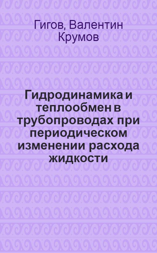Гидродинамика и теплообмен в трубопроводах при периодическом изменении расхода жидкости : Автореф. дис. на соиск. учен. степ. канд. техн. наук : (05.14.05)