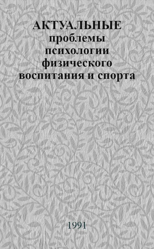 АКТУАЛЬНЫЕ проблемы психологии физического воспитания и спорта : Тез. докл. Всерос. конф. студентов пед. и физкульт. вузов (19-20 апр. 1991 г.)