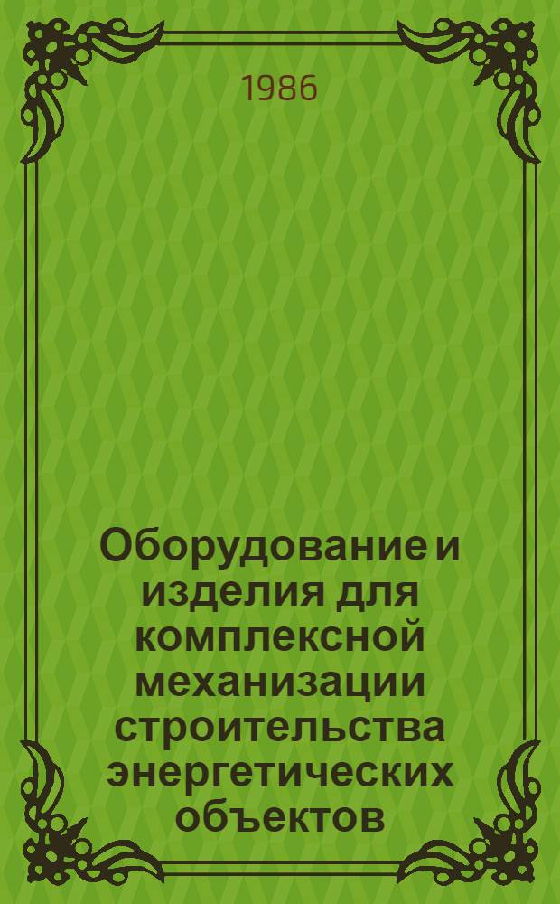 Оборудование и изделия для комплексной механизации строительства энергетических объектов : Номенклатур. каталог на серийно выпускаемое оборуд. и изделия. Ч. 2