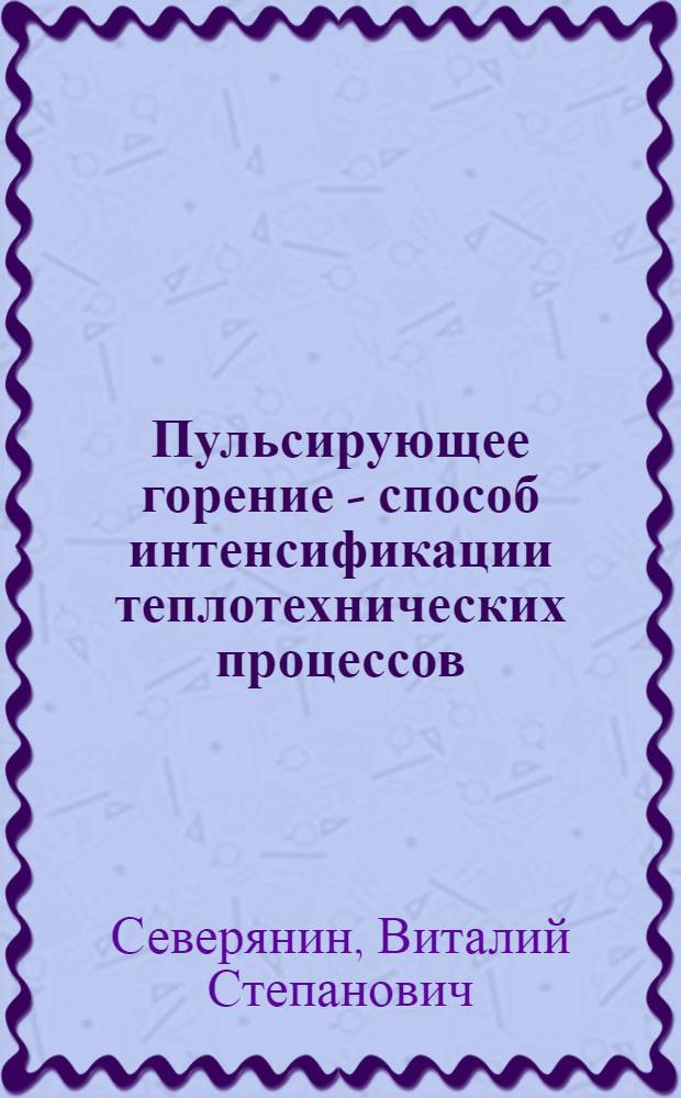 Пульсирующее горение - способ интенсификации теплотехнических процессов : Автореф. дис. на соиск. учен. степ. д-ра техн. наук : (05.14.04)