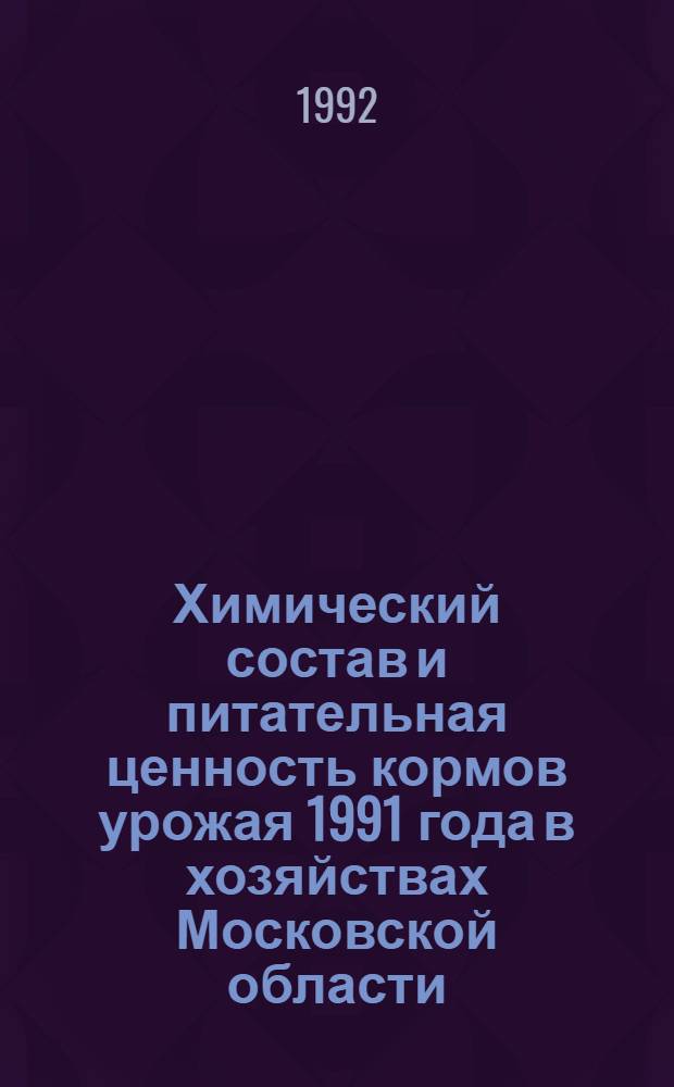 Химический состав и питательная ценность кормов урожая 1991 года в хозяйствах Московской области : [Стат. сб.]. Ч. 2