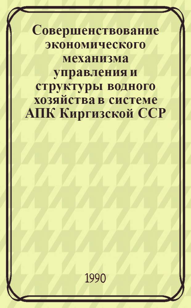 Совершенствование экономического механизма управления и структуры водного хозяйства в системе АПК Киргизской ССР : [В 2 ч.]. Ч. 3