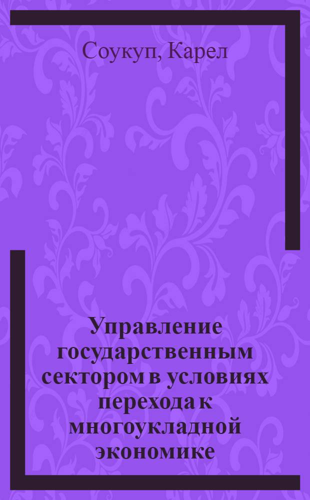 Управление государственным сектором в условиях перехода к многоукладной экономике : (На прим. СССР и ЧСФР) : Автореф. дис. на соиск. учен. степ. канд. экон. наук : (08.00.05)