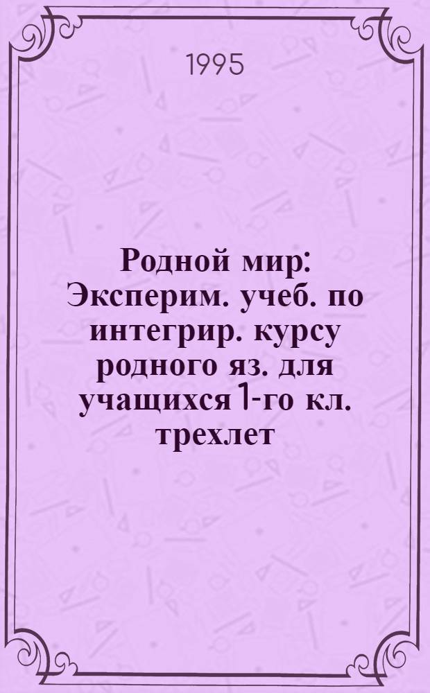 Родной мир : Эксперим. учеб. по интегрир. курсу родного яз. для учащихся 1-го кл. трехлет. и 2-го кл. четырехлет. нач. шк. : В 2 кн.