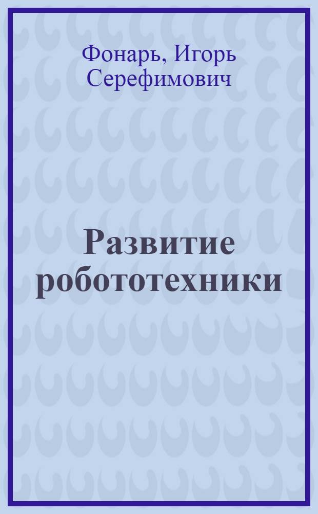 Развитие робототехники : (Социал.-филос. пробл.) : Автореф. дис. на соиск. учен. степ. канд.филос. наук : (09.00.08)