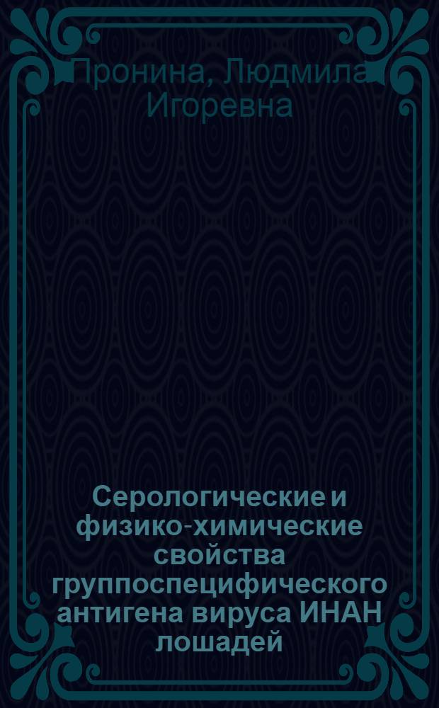 Серологические и физико-химические свойства группоспецифического антигена вируса ИНАН лошадей : Автореф. дис. на соиск. учен. степ. канд. биол. наук : (03.00.06)