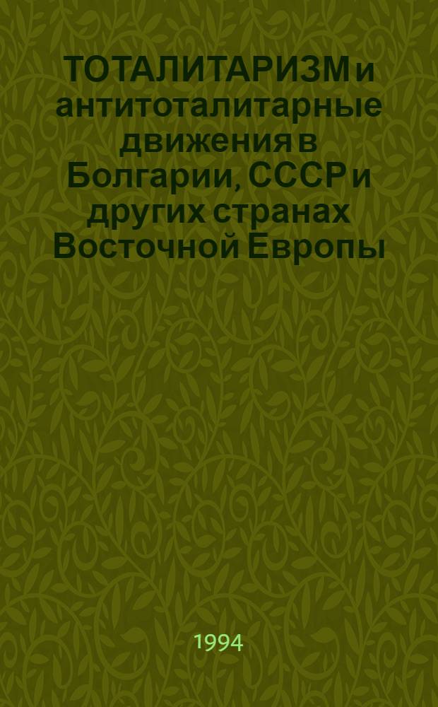 ТОТАЛИТАРИЗМ и антитоталитарные движения в Болгарии, СССР и других странах Восточной Европы (20-80 годы XX века) : Материалы Междунар. науч. конф., Харьков, 21-23 сент. 1993 г. : В 2 т
