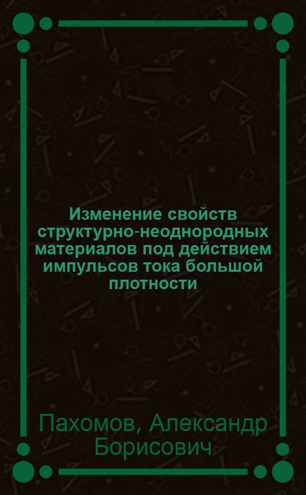 Изменение свойств структурно-неоднородных материалов под действием импульсов тока большой плотности : Автореф. дис. на соиск. учен. степ. канд. физ.-мат. наук : (01.04.07)