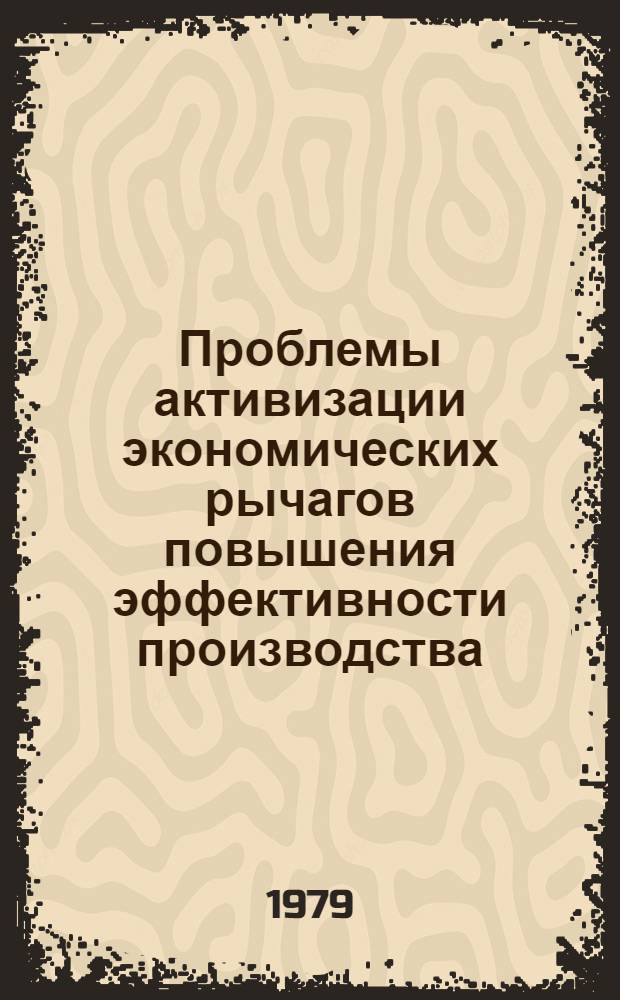 Проблемы активизации экономических рычагов повышения эффективности производства : Препринт докл. на всесоюз. науч. конф. "Теорет. и методол. пробл. экон. эффективности соц. обществ. воспроизводства (критерии, система показателей и механизма")