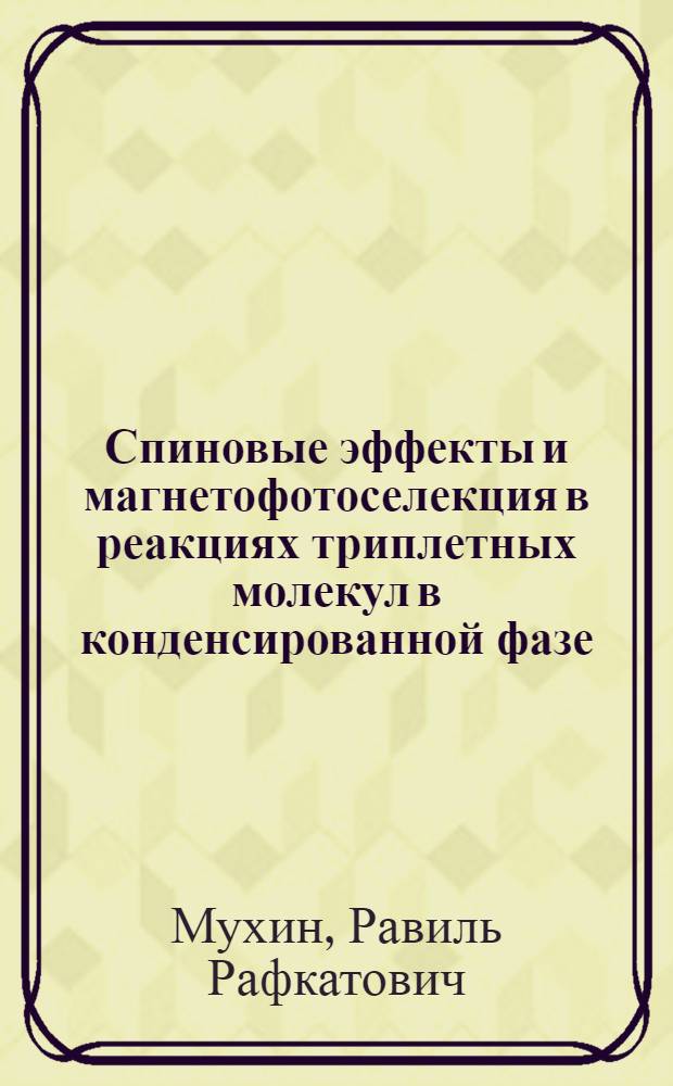 Спиновые эффекты и магнетофотоселекция в реакциях триплетных молекул в конденсированной фазе : Автореф. дис. на соиск. учен. степ. канд. хим. наук : (02.00.04; 02.00.03)