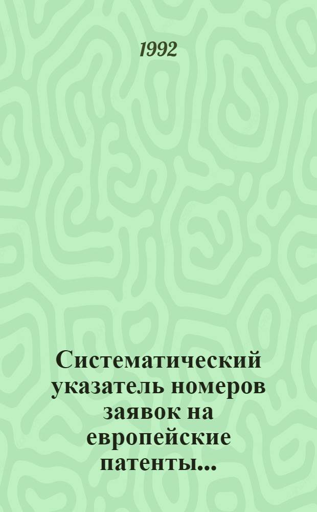 Систематический указатель номеров заявок на европейские патенты.. : Со ссылкой на реф. изд. "Изобретения в СССР и за рубежом". ... за 1991 г.: [В 2 т.]. Т. 1