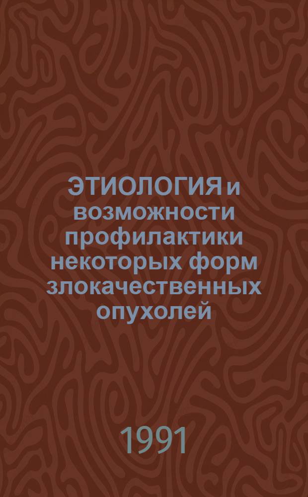 ЭТИОЛОГИЯ и возможности профилактики некоторых форм злокачественных опухолей : Сб. науч. тр