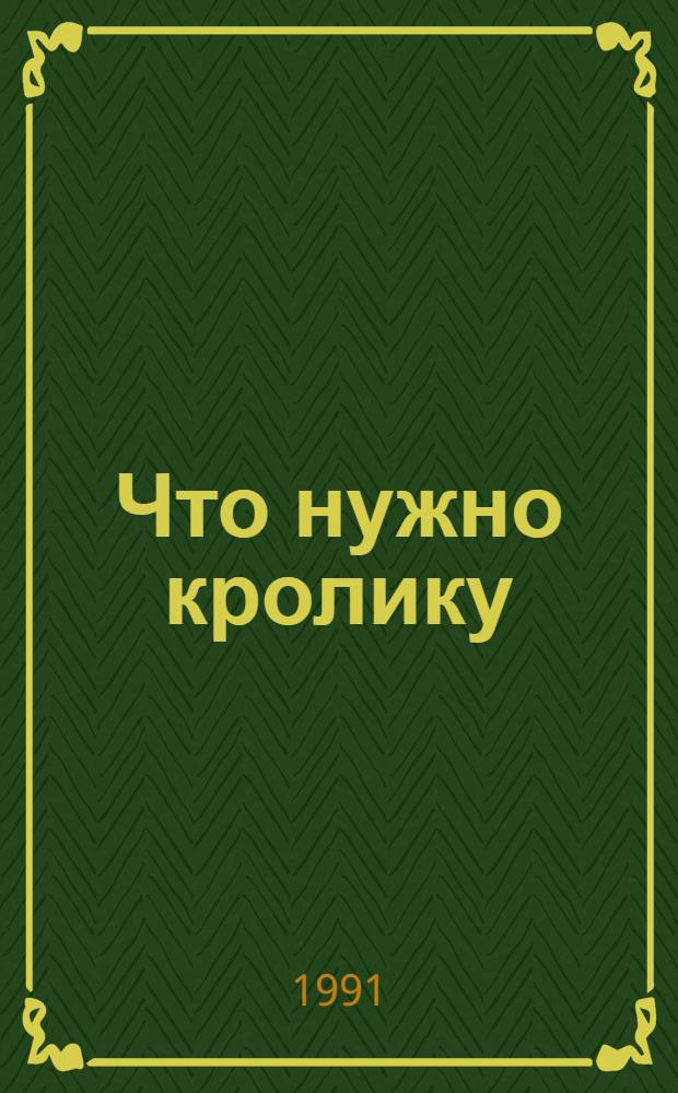 Что нужно кролику : Пособие по кролиководству
