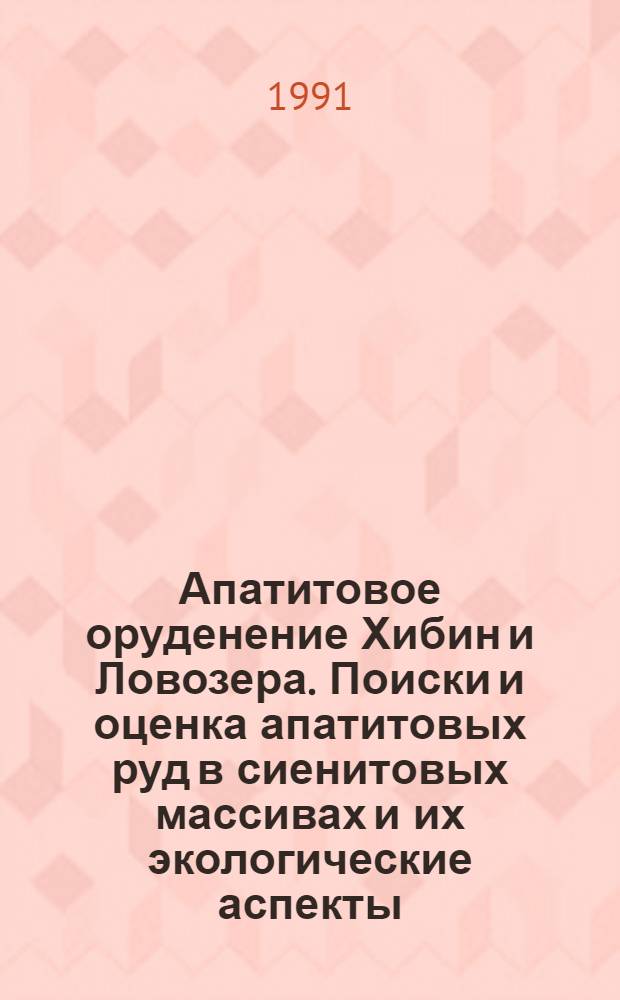Апатитовое оруденение Хибин и Ловозера. Поиски и оценка апатитовых руд в сиенитовых массивах и их экологические аспекты