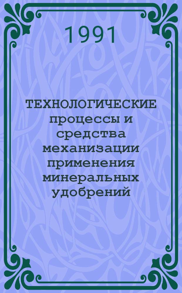 ТЕХНОЛОГИЧЕСКИЕ процессы и средства механизации применения минеральных удобрений : Сб. ст