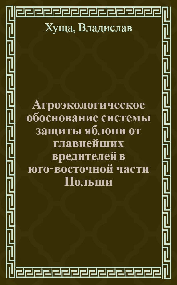 Агроэкологическое обоснование системы защиты яблони от главнейших вредителей в юго-восточной части Польши : Автореф. дис. на соиск. учен. степ. д-ра с.-х. наук : (06.01.11)
