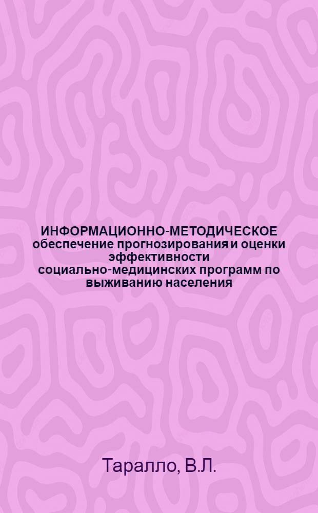 ИНФОРМАЦИОННО-МЕТОДИЧЕСКОЕ обеспечение прогнозирования и оценки эффективности социально-медицинских программ по выживанию населения : (Метод. рекомендации)