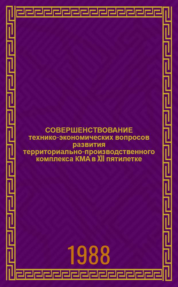 СОВЕРШЕНСТВОВАНИЕ технико-экономических вопросов развития территориально-производственного комплекса КМА в XII пятилетке : Тез. докл. к предстоящей обл. науч.-техн. конф