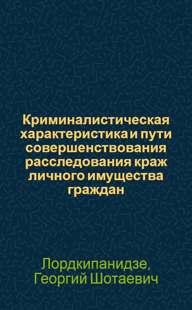 Криминалистическая характеристика и пути совершенствования расследования краж личного имущества граждан : (По материалам судеб.-следств. практики Республики Грузия) : Автореф. дис. на соиск. учен. степ. к. ю. н
