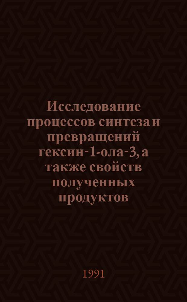 Исследование процессов синтеза и превращений гексин-1-ола-3, а также свойств полученных продуктов : Автореф. дис. на соиск. учен. степ. к. х. н