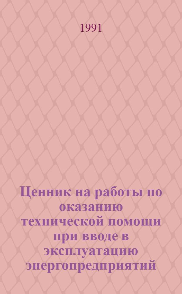 Ценник на работы по оказанию технической помощи при вводе в эксплуатацию энергопредприятий : ВСН-34-70.075-91 [Утв. М-вом энергетики и электрификации СССР 18.04.91 В 2 ч.]. Ч. 2