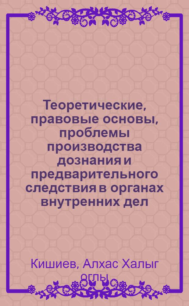 Теоретические, правовые основы, проблемы производства дознания и предварительного следствия в органах внутренних дел : Автореф. дис. на соиск. учен. степ. д-ра юрид. наук : (12.00.09)