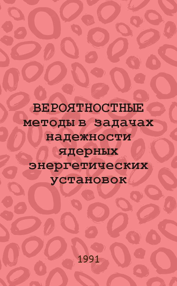 ВЕРОЯТНОСТНЫЕ методы в задачах надежности ядерных энергетических установок : Сб. науч. тр. каф. прикл. математики