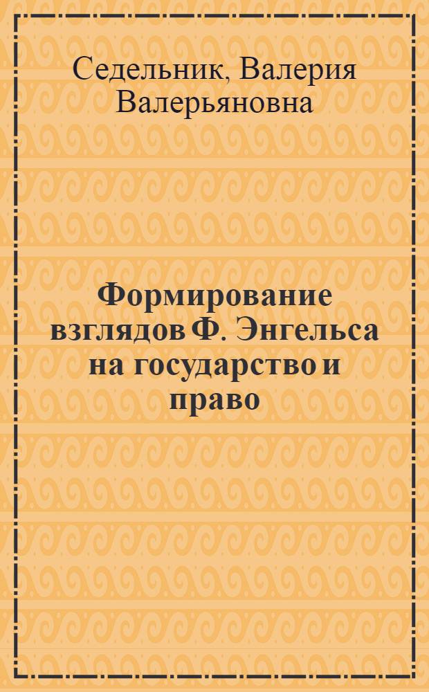 Формирование взглядов Ф. Энгельса на государство и право : Автореф. дис. на соиск. учен. степ. канд. юрид. наук : (12.00.01)