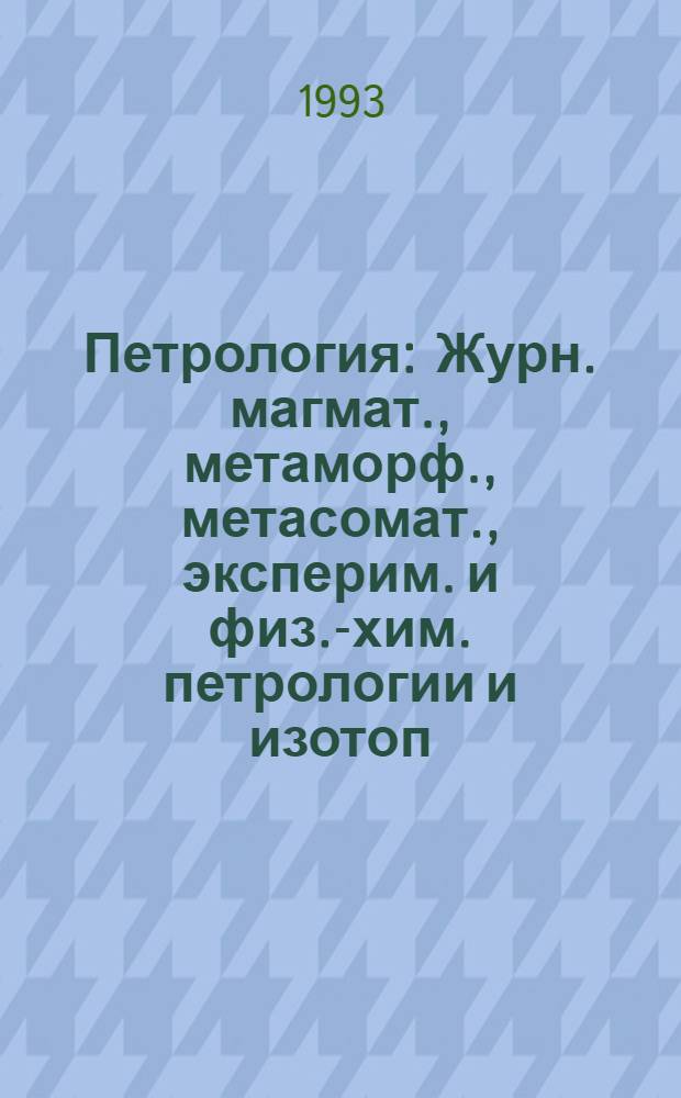 Петрология : Журн. магмат., метаморф., метасомат., эксперим. и физ.-хим. петрологии и изотоп. геохимии