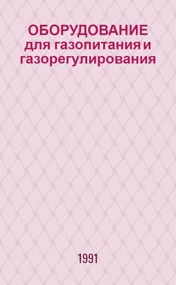 ОБОРУДОВАНИЕ для газопитания и газорегулирования : Каталог : Срок ввода в действие - II кв. 1991 г