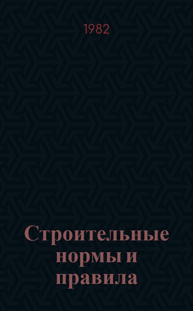 Строительные нормы и правила : Изд. офиц. : Приложение : Сб. элемент. смет. норм на строит. конструкции и работы : Утв. Гос. ком. СССР по делам стр-ва 31.03.82 : Срок введ. в действие 01.04.84