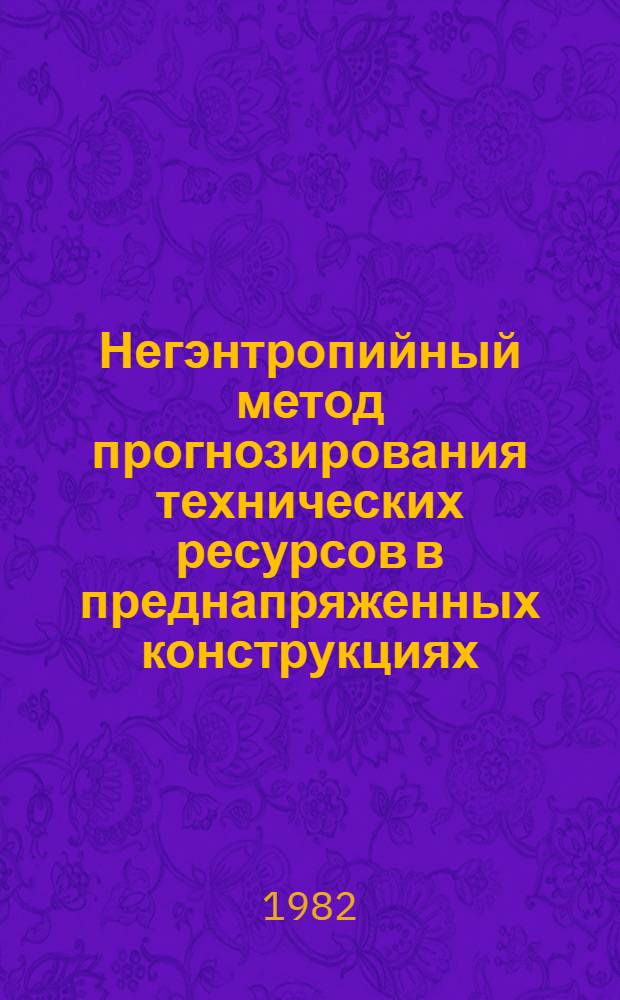 Негэнтропийный метод прогнозирования технических ресурсов в преднапряженных конструкциях = Negentropic prediction method of the technical service life of prestressed concrete structures