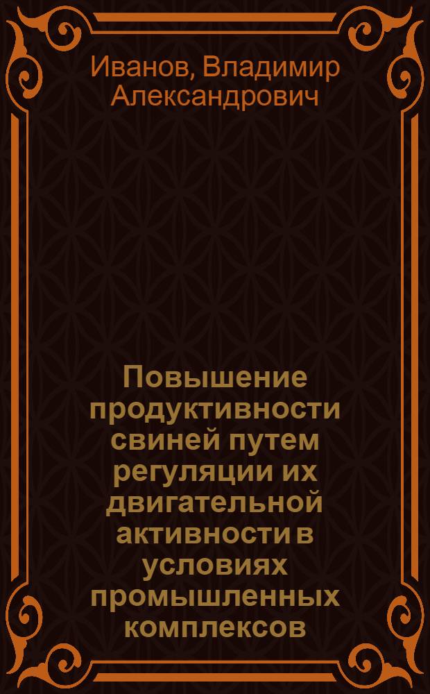 Повышение продуктивности свиней путем регуляции их двигательной активности в условиях промышленных комплексов : Автореф. дис. на соиск. учен. степ. д-ра с.-х. наук : (06.02.04)