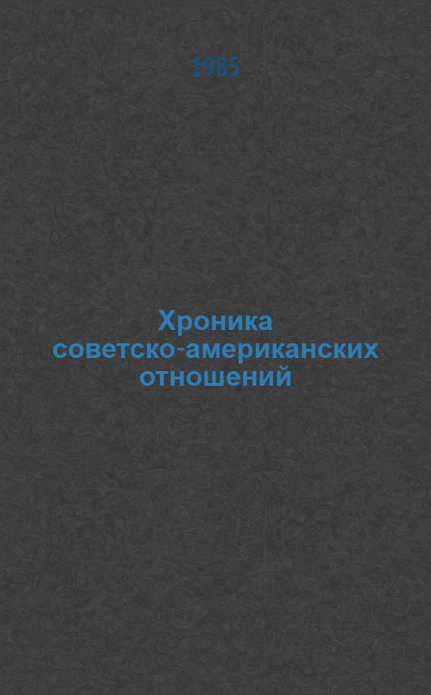 Хроника советско-американских отношений (1969-1979 гг.) : Справочник. Ч. 8 : 1984