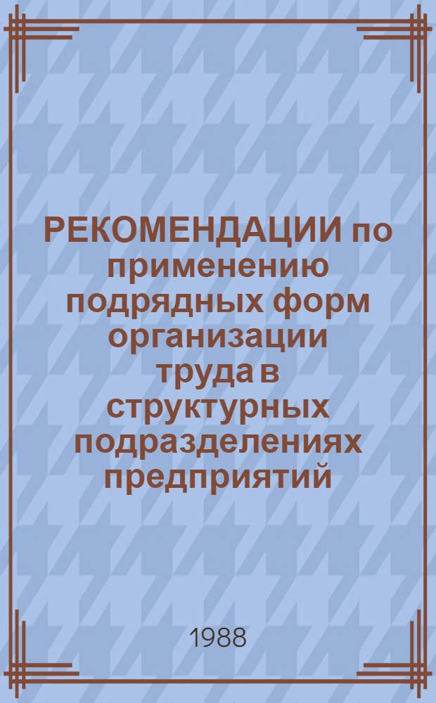 РЕКОМЕНДАЦИИ по применению подрядных форм организации труда в структурных подразделениях предприятий (объединений) Минлегпрома БССР, работающих в условиях полного хозрасчета и самофинансирования по методу нормативного распределения дохода